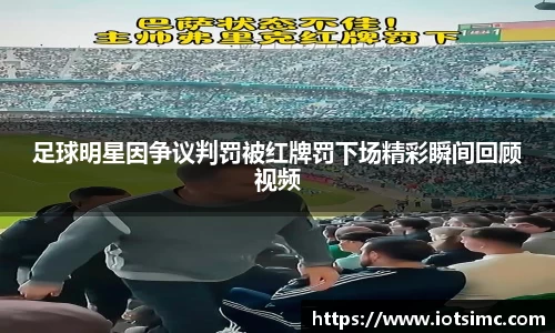 足球明星因争议判罚被红牌罚下场精彩瞬间回顾视频